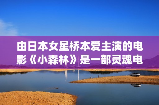 由日本女星桥本爱主演的电影《小森林》是一部灵魂电影(桥本舞叫什么)