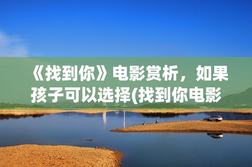 《找到你》电影赏析，如果孩子可以选择(找到你电影孙芳最后结局)