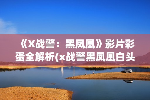 《X战警：黑凤凰》影片彩蛋全解析(x战警黑凤凰白头发女人是谁)