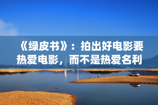 《绿皮书》：拍出好电影要热爱电影，而不是热爱名利(绿皮书拍摄角度分析)