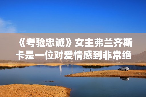 《考验忠诚》女主弗兰齐斯卡是一位对爱情感到非常绝望的人(电影忠诚的考验剧情)