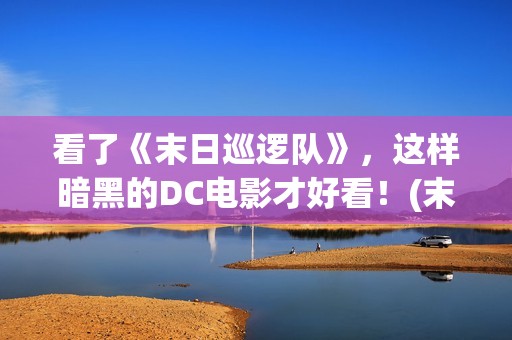 看了《末日巡逻队》，这样暗黑的DC电影才好看！(末日巡逻队经典片段)