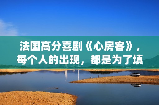 法国高分喜剧《心房客》，每个人的出现，都是为了填补内心的空缺(法国喜剧电影排名)