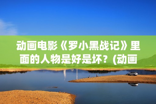 动画电影《罗小黑战记》里面的人物是好是坏？(动画电影《罗小黑战记》1080p)