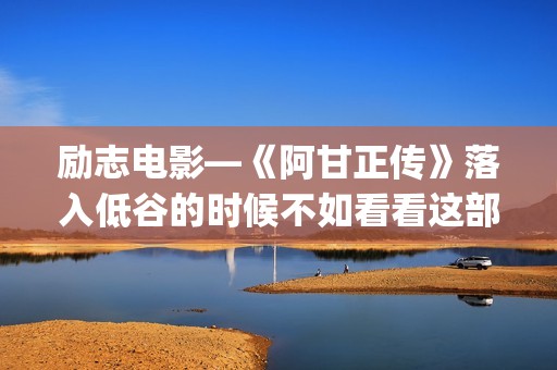 励志电影—《阿甘正传》落入低谷的时候不如看看这部电影！(励志阿染)