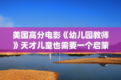美国高分电影《幼儿园教师》天才儿童也需要一个启蒙者！(美国高分电影推荐榜)
