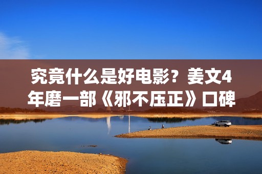 究竟什么是好电影？姜文4年磨一部《邪不压正》口碑却两极化(究竟什么是好电视剧)