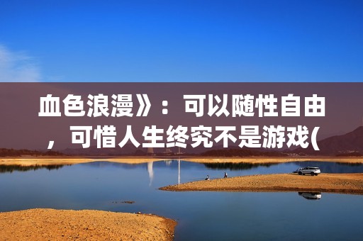 血色浪漫》：可以随性自由，可惜人生终究不是游戏(咳嗽有白痰一直不好是什么原因)