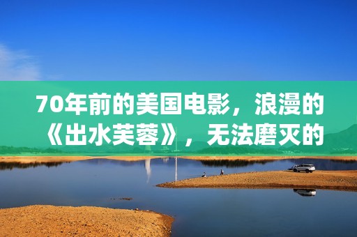 70年前的美国电影，浪漫的《出水芙蓉》，无法磨灭的经典(70年代美国电影大全集)