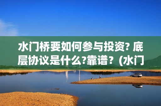 水门桥要如何参与投资? 底层协议是什么?靠谱？(水门桥是什么样的)