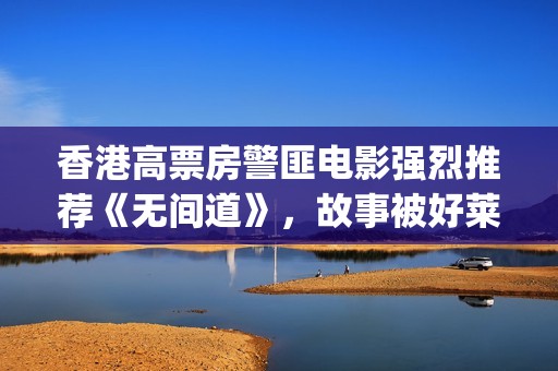 香港高票房警匪电影强烈推荐《无间道》，故事被好莱坞翻拍(香港高票房警匪片有哪些)