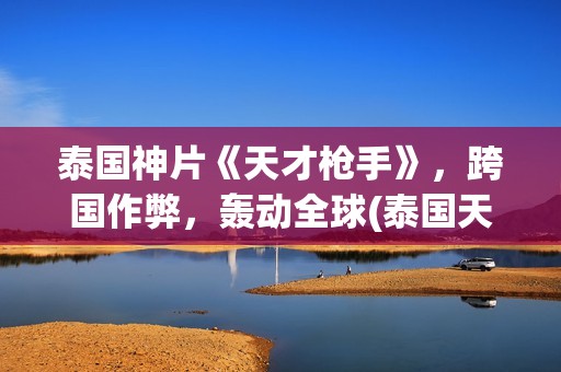 泰国神片《天才枪手》，跨国作弊，轰动全球(泰国天才少年电影)