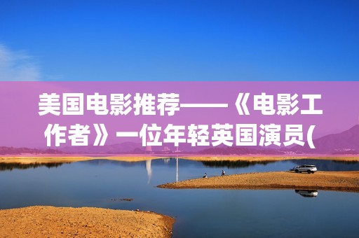 美国电影推荐——《电影工作者》一位年轻英国演员(美国电影推荐100部)