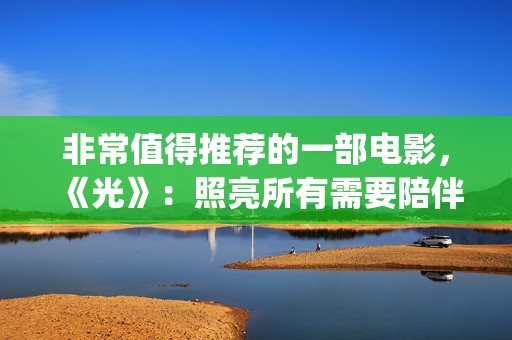 非常值得推荐的一部电影，《光》：照亮所有需要陪伴的心(很值得推荐)