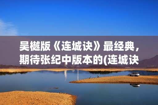 吴樾版《连城诀》最经典，期待张纪中版本的(连城诀吴越版 分集剧情)
