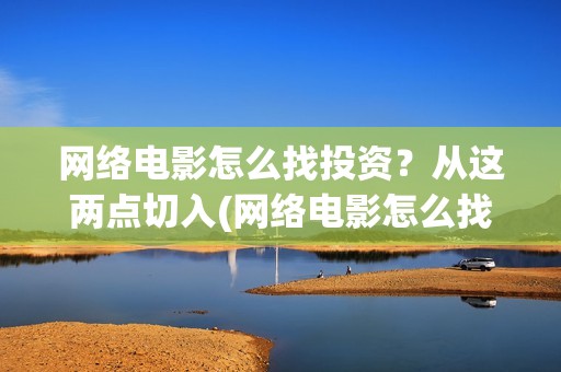 网络电影怎么找投资？从这两点切入(网络电影怎么找资源)