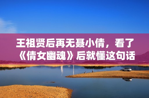 王祖贤后再无聂小倩，看了《倩女幽魂》后就懂这句话了(王祖贤演的聂小倩叫什么名字)