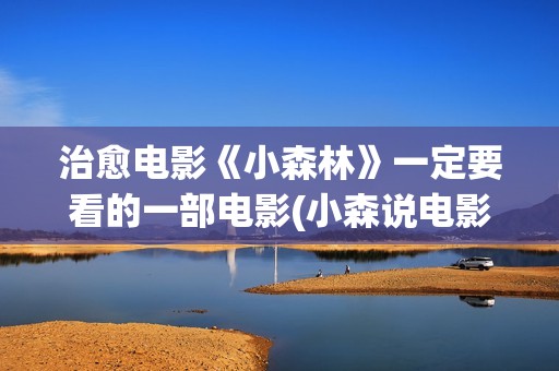治愈电影《小森林》一定要看的一部电影(小森说电影完)