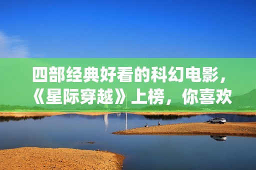四部经典好看的科幻电影，《星际穿越》上榜，你喜欢吗？(四部经典好看的电影)