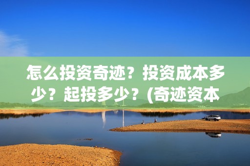 怎么投资奇迹？投资成本多少？起投多少？(奇迹资本创始人)