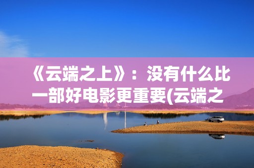 《云端之上》：没有什么比一部好电影更重要(云端之上烟价格一览表)