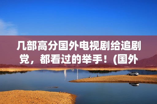 几部高分国外电视剧给追剧党，都看过的举手！(国外高分连续剧)