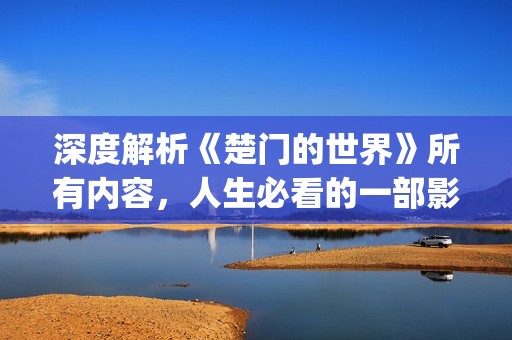 深度解析《楚门的世界》所有内容，人生必看的一部影片(深度解析《楚门》的作者)