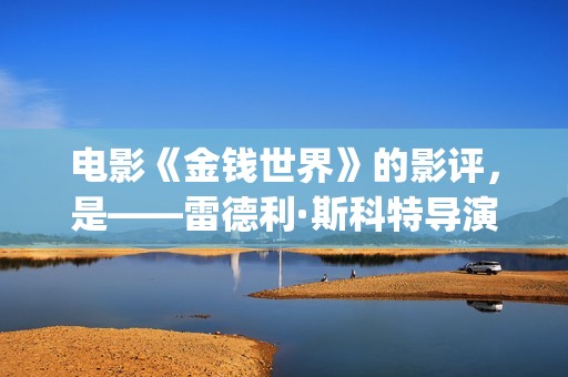 电影《金钱世界》的影评，是——雷德利·斯科特导演新作(电影《金钱世界》)