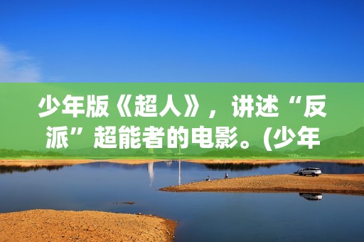 少年版《超人》，讲述“反派”超能者的电影。(少年超人队)