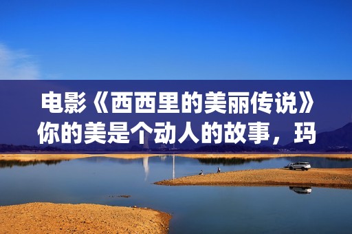 电影《西西里的美丽传说》你的美是个动人的故事，玛莲娜我的爱人(西西里的电影叫什么)