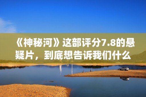 《神秘河》这部评分7.8的悬疑片，到底想告诉我们什么？(神秘河好看吗)