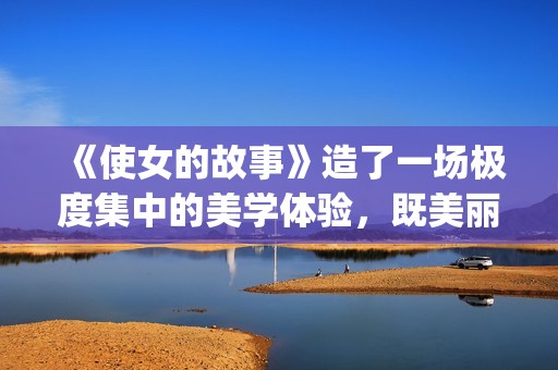 《使女的故事》造了一场极度集中的美学体验，既美丽又令人害怕。(使女的故事第二季)