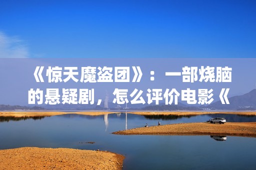 《惊天魔盗团》：一部烧脑的悬疑剧，怎么评价电影《惊天魔盗团》?(惊天魔盗团2)