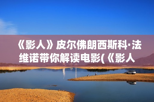 《影人》皮尔佛朗西斯科·法维诺带你解读电影(《影人》皮尔佛在线阅读)