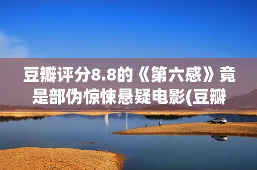 豆瓣评分8.8的《第六感》竟是部伪惊悚悬疑电影(豆瓣评分8.2)