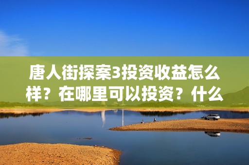 唐人街探案3投资收益怎么样？在哪里可以投资？什么时候上映(唐人街探案3y)