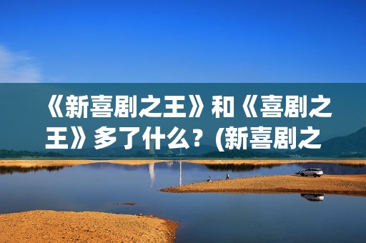 《新喜剧之王》和《喜剧之王》多了什么？(新喜剧之王演员表)