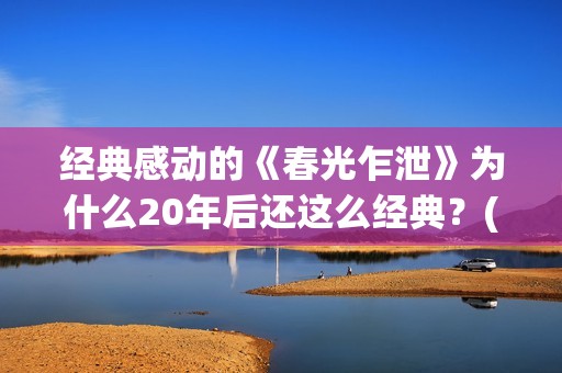 经典感动的《春光乍泄》为什么20年后还这么经典？(春天令人感动的故事)