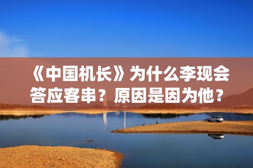 《中国机长》为什么李现会答应客串？原因是因为他？(《中国机长》为什么停播)