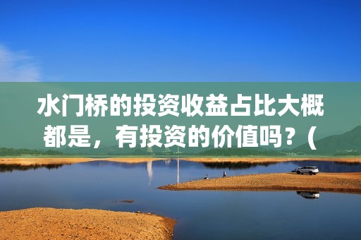 水门桥的投资收益占比大概都是，有投资的价值吗？(水门桥 官宣)