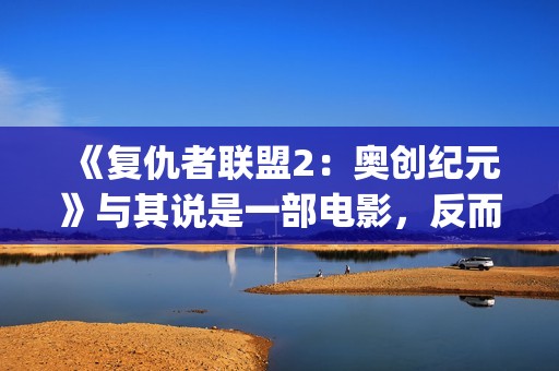 《复仇者联盟2：奥创纪元》与其说是一部电影，反而更像是一份答卷(《复仇者联盟2》电影)