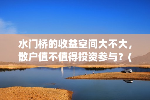 水门桥的收益空间大不大，散户值不值得投资参与？(水门桥赢了吗)