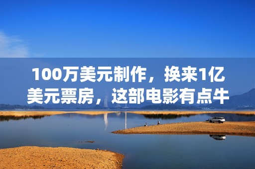100万美元制作，换来1亿美元票房，这部电影有点牛(100美元创造100万美元)