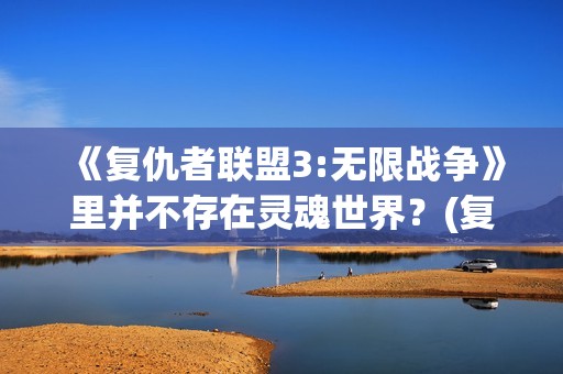 《复仇者联盟3:无限战争》里并不存在灵魂世界？(复仇者联盟3在线观看免费完整版)