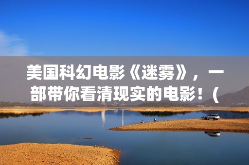 美国科幻电影《迷雾》，一部带你看清现实的电影！(美国科幻电影《未来世界》)