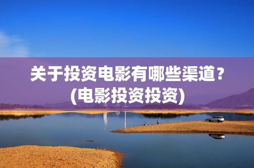 关于投资电影有哪些渠道？(电影投资投资)