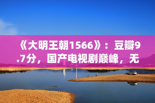 《大明王朝1566》：豆瓣9.7分，国产电视剧巅峰，无敌是多么寂寞(大明王朝1566剧情介绍)