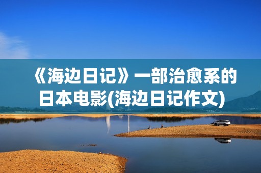 《海边日记》一部治愈系的日本电影(海边日记作文)