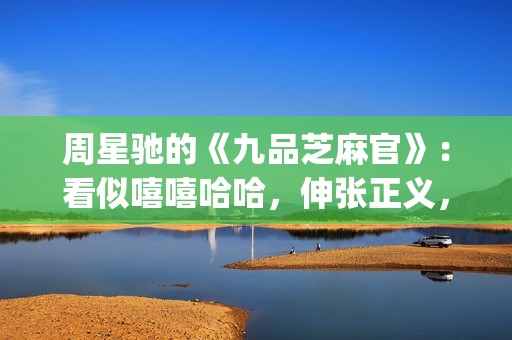 周星驰的《九品芝麻官》：看似嘻嘻哈哈，伸张正义，实则悲剧收场(九品芝麻官周星驰是什么官)