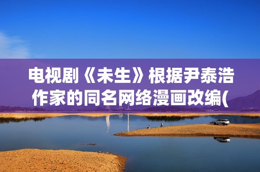 电视剧《未生》根据尹泰浩作家的同名网络漫画改编(电视剧《未生》演员表)
